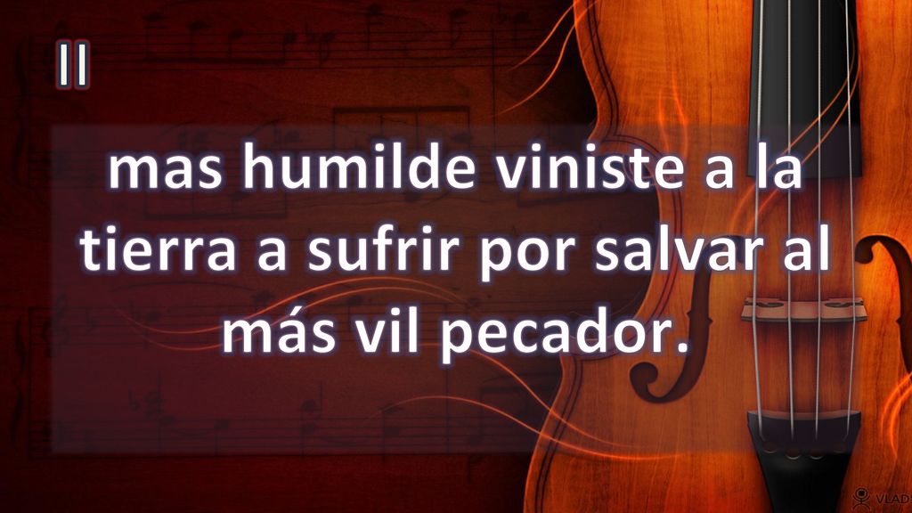 II mas humilde viniste a la tierra a sufrir por salvar al más vil pecador.