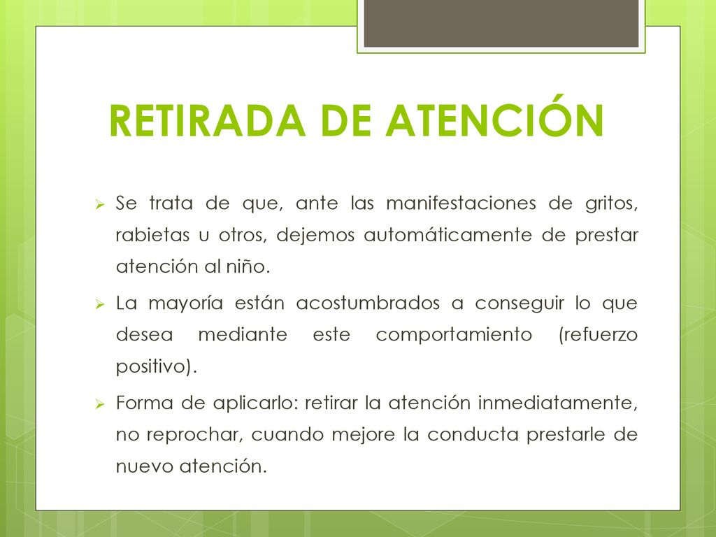 RETIRADA DE ATENCIÓN Se trata de que, ante las manifestaciones de gritos, rabietas u otros, dejemos automáticamente de prestar atención al niño.