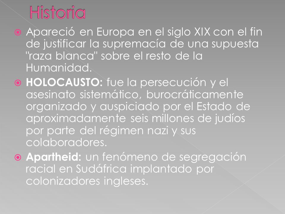 Historia Apareció en Europa en el siglo XIX con el fin de justificar la supremacía de una supuesta raza blanca sobre el resto de la Humanidad.