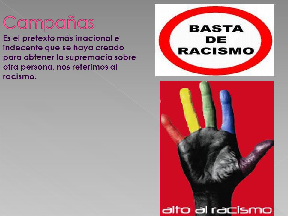 Campañas Es el pretexto más irracional e indecente que se haya creado para obtener la supremacía sobre otra persona, nos referimos al racismo.