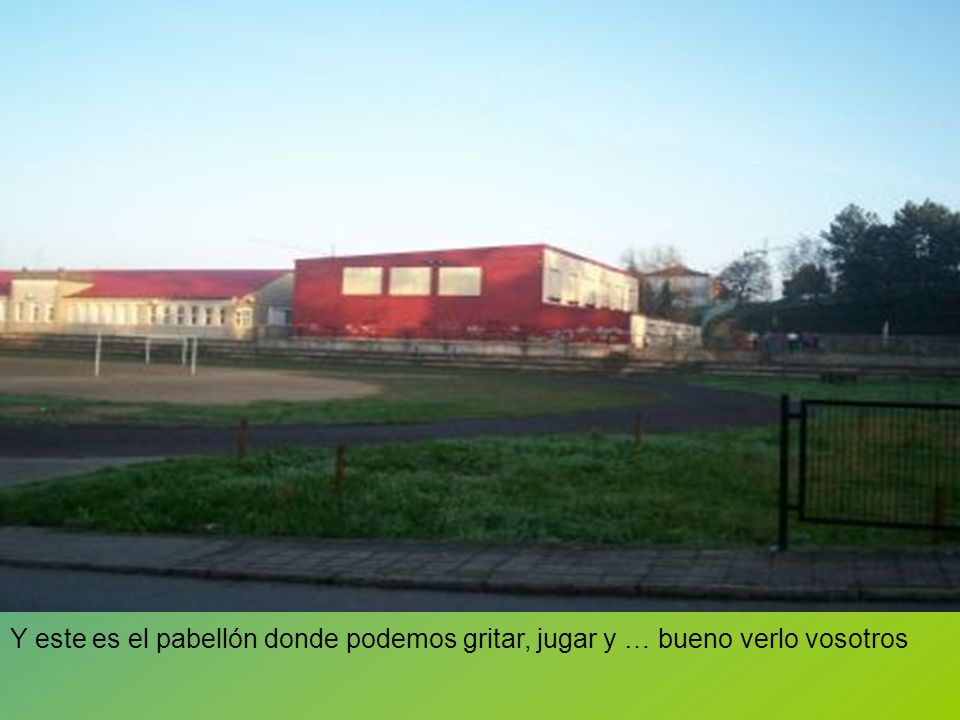 Y este es el pabellón donde podemos gritar, jugar y … bueno verlo vosotros
