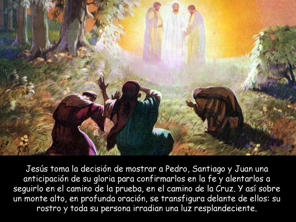 Jesús toma la decisión de mostrar a Pedro, Santiago y Juan una anticipación de su gloria para confirmarlos en la fe y alentarlos a seguirlo en el camino de la prueba, en el camino de la Cruz.