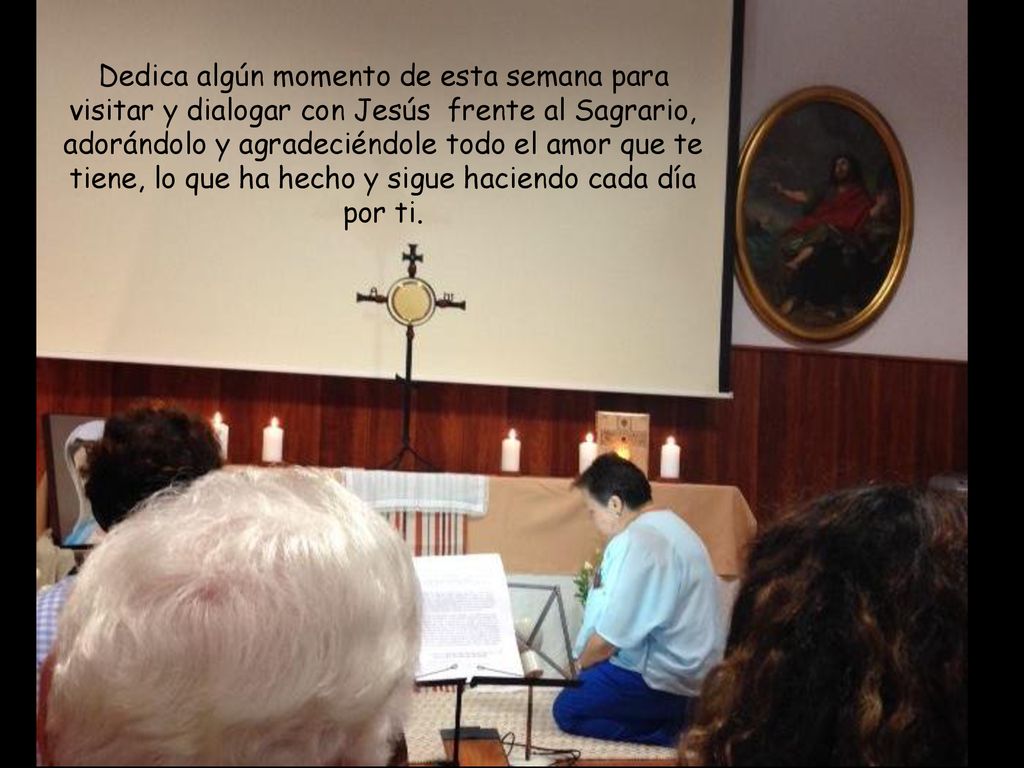Dedica algún momento de esta semana para visitar y dialogar con Jesús frente al Sagrario, adorándolo y agradeciéndole todo el amor que te tiene, lo que ha hecho y sigue haciendo cada día por ti.