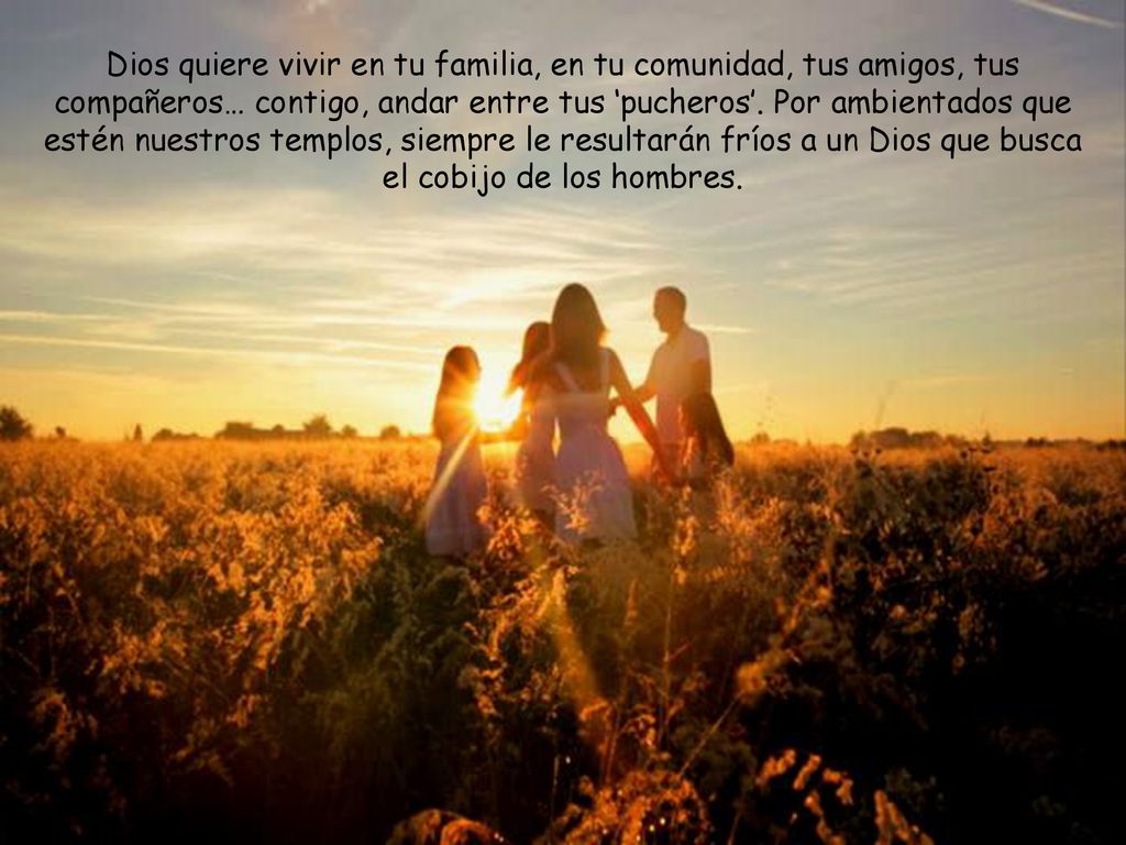 Dios quiere vivir en tu familia, en tu comunidad, tus amigos, tus compañeros… contigo, andar entre tus ‘pucheros’.