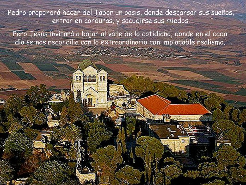 Pedro propondrá hacer del Tabor un oasis, donde descansar sus sueños, entrar en corduras, y sacudirse sus miedos.