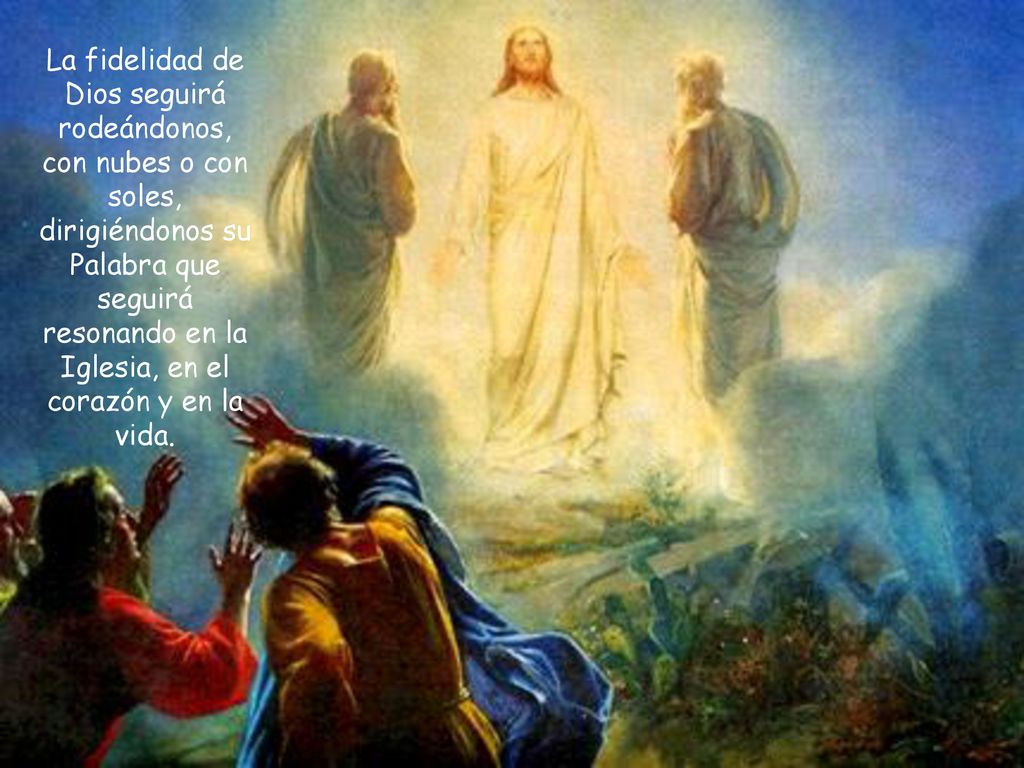 La fidelidad de Dios seguirá rodeándonos, con nubes o con soles, dirigiéndonos su Palabra que seguirá resonando en la Iglesia, en el corazón y en la vida.