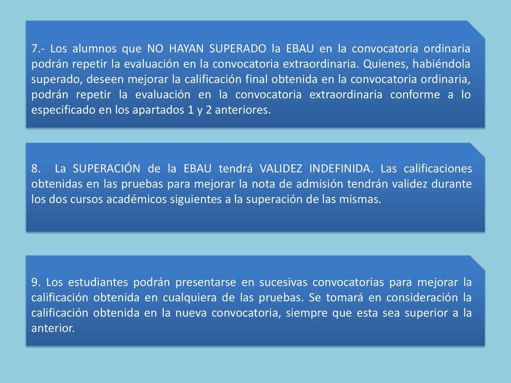 7.- Los alumnos que NO HAYAN SUPERADO la EBAU en la convocatoria ordinaria podrán repetir la evaluación en la convocatoria extraordinaria. Quienes, habiéndola superado, deseen mejorar la calificación final obtenida en la convocatoria ordinaria, podrán repetir la evaluación en la convocatoria extraordinaria conforme a lo especificado en los apartados 1 y 2 anteriores.
