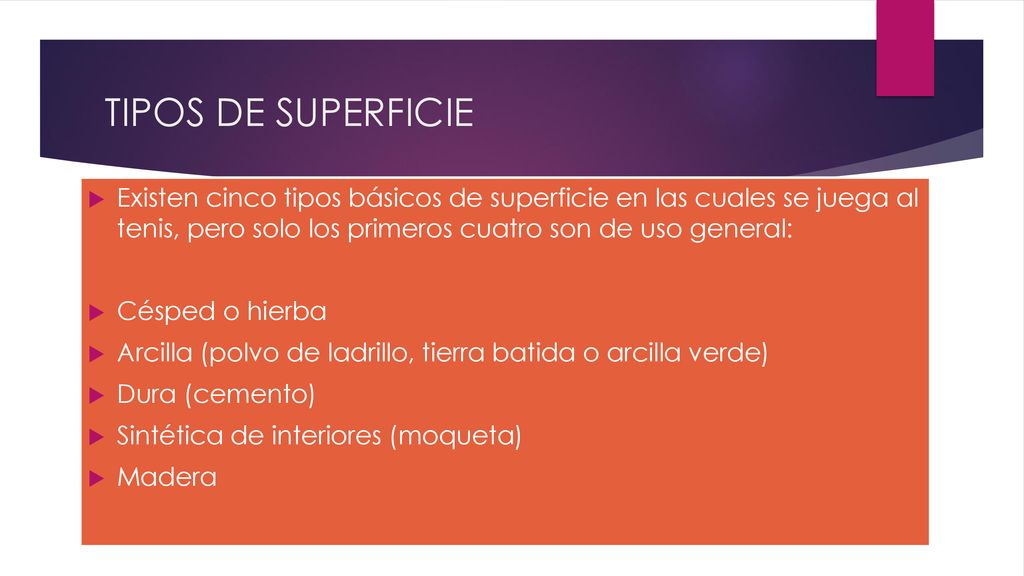 TIPOS DE SUPERFICIE Existen cinco tipos básicos de superficie en las cuales se juega al tenis, pero solo los primeros cuatro son de uso general:
