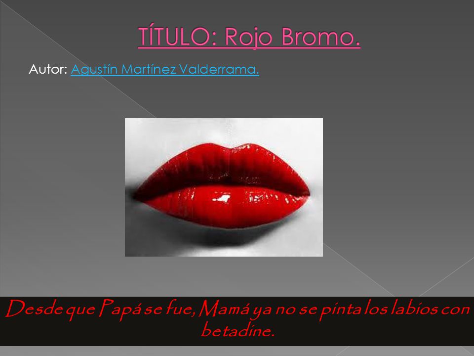 Desde que Papá se fue, Mamá ya no se pinta los labios con betadine.