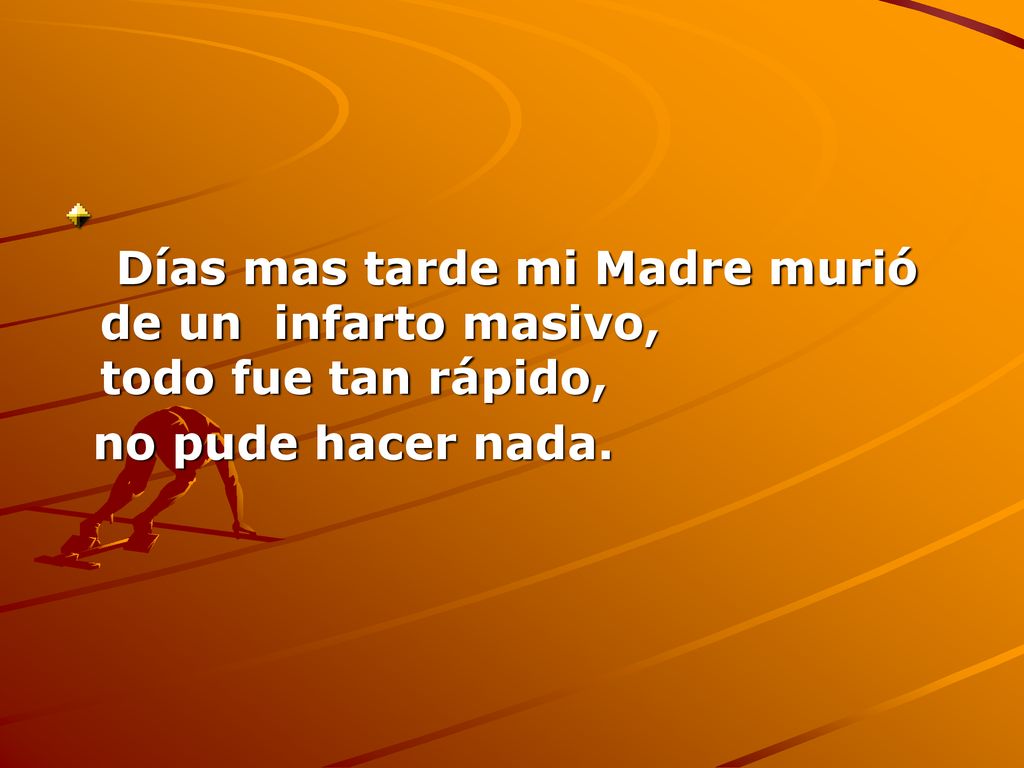 Días mas tarde mi Madre murió de un infarto masivo, todo fue tan rápido,