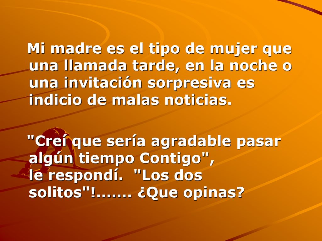 Mi madre es el tipo de mujer que una llamada tarde, en la noche o una invitación sorpresiva es indicio de malas noticias.