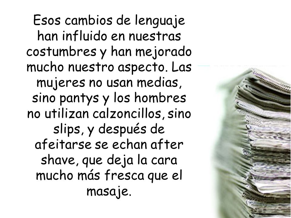 Esos cambios de lenguaje han influido en nuestras costumbres y han mejorado mucho nuestro aspecto.