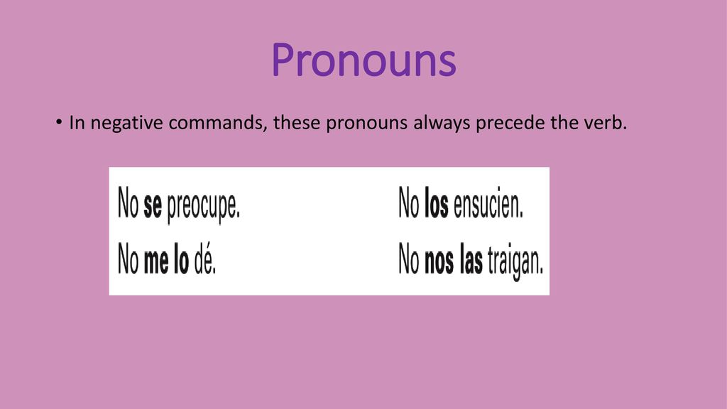 Pronouns In negative commands, these pronouns always precede the verb.