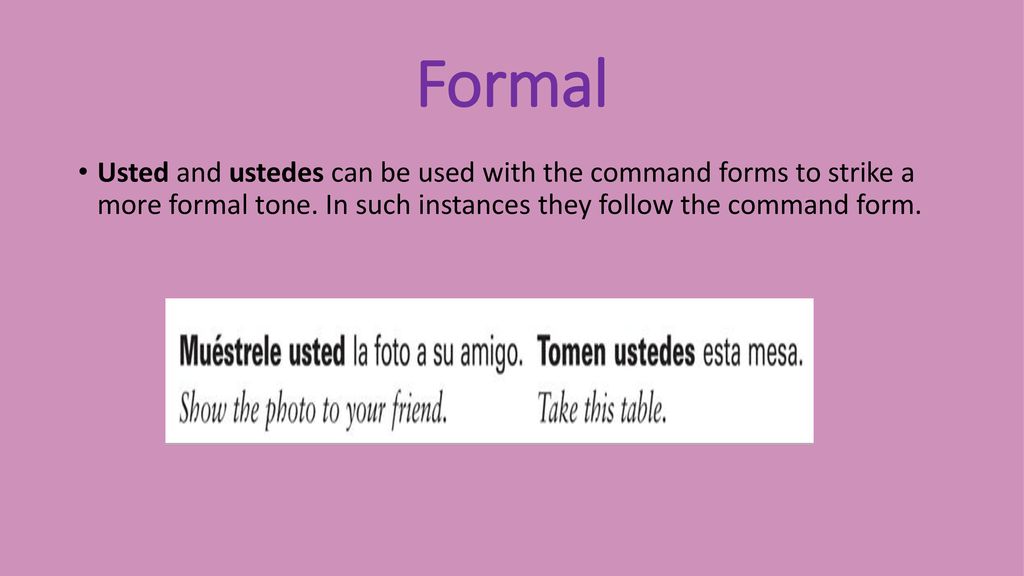 Formal Usted and ustedes can be used with the command forms to strike a more formal tone.