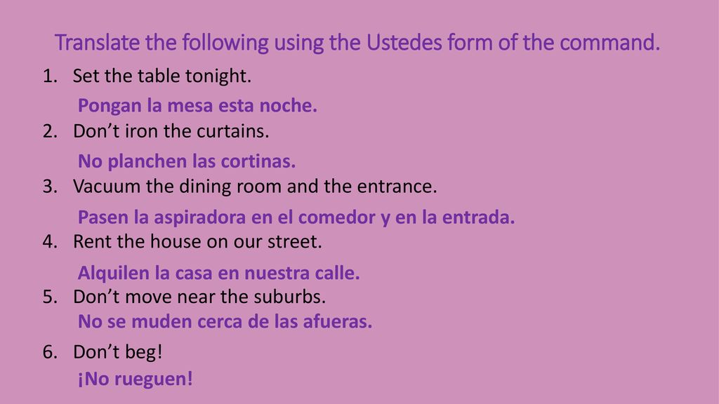 Translate the following using the Ustedes form of the command.