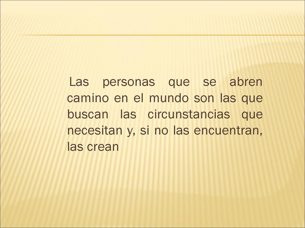 Las personas que se abren camino en el mundo son las que buscan las circunstancias que necesitan y, si no las encuentran, las crean