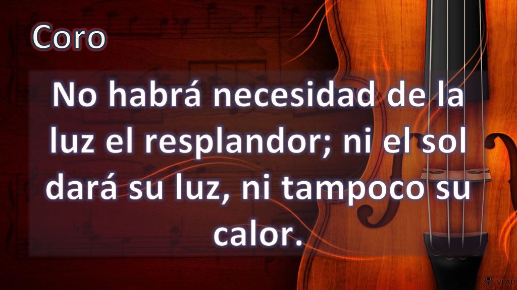 Coro No habrá necesidad de la luz el resplandor; ni el sol dará su luz, ni tampoco su calor.