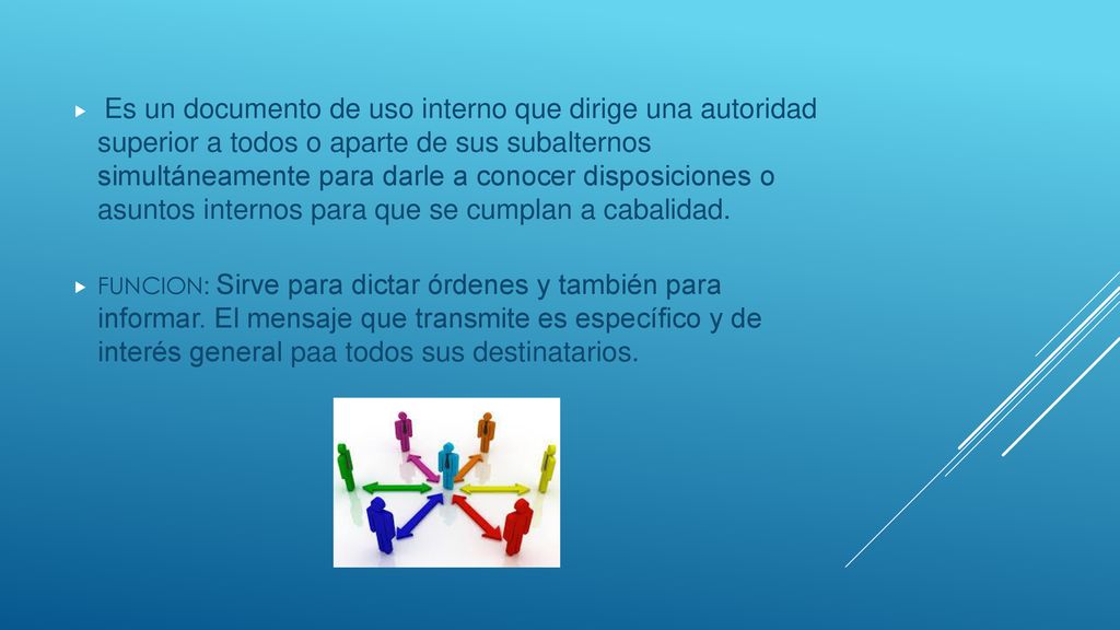 Es un documento de uso interno que dirige una autoridad superior a todos o aparte de sus subalternos simultáneamente para darle a conocer disposiciones o asuntos internos para que se cumplan a cabalidad.