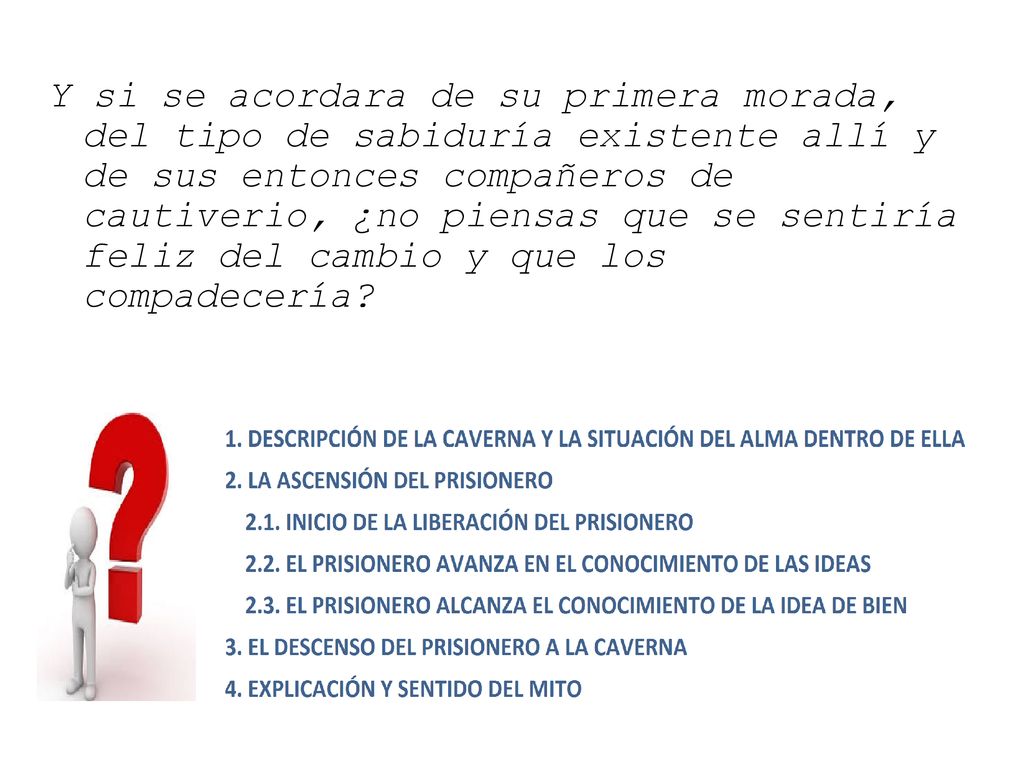 Y si se acordara de su primera morada, del tipo de sabiduría existente allí y de sus entonces compañeros de cautiverio, ¿no piensas que se sentiría feliz del cambio y que los compadecería
