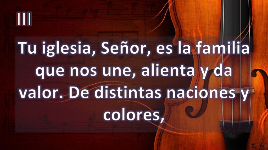 III Tu iglesia, Señor, es la familia que nos une, alienta y da valor.
