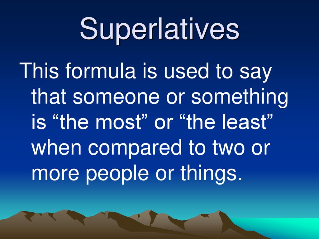 Superlatives This formula is used to say that someone or something is the most or the least when compared to two or more people or things.