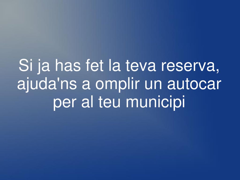 Si ja has fet la teva reserva, ajuda ns a omplir un autocar per al teu municipi