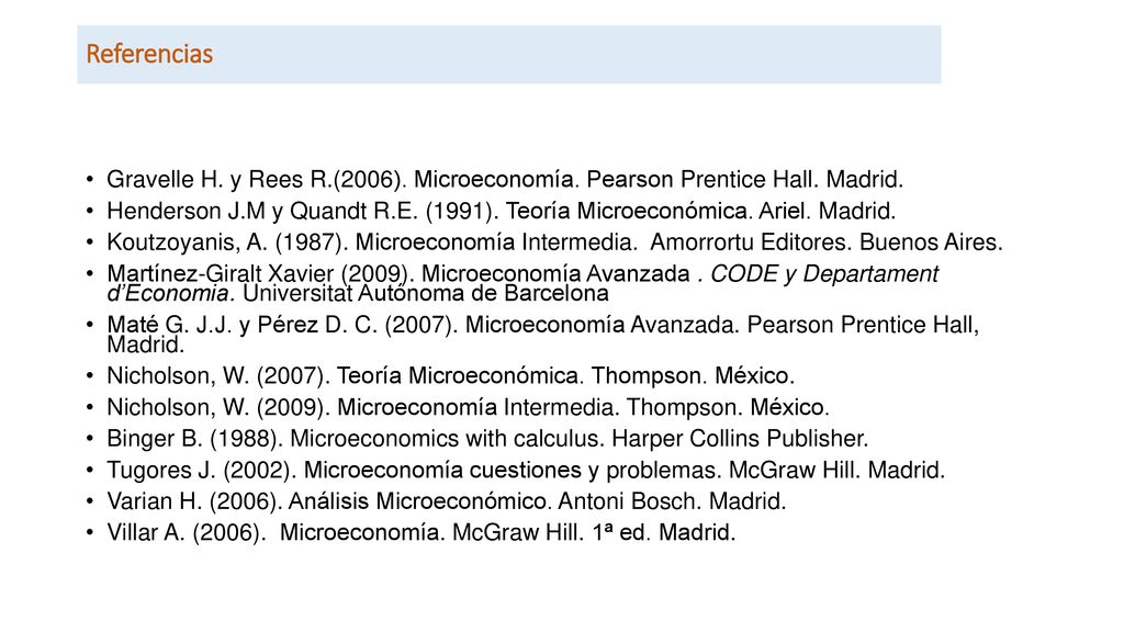 Referencias Gravelle H. y Rees R.(2006). Microeconomía. Pearson Prentice Hall. Madrid.