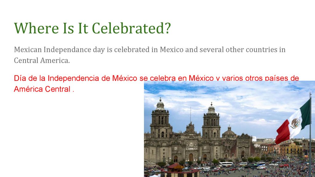 Where Is It Celebrated Mexican Independance day is celebrated in Mexico and several other countries in Central America.