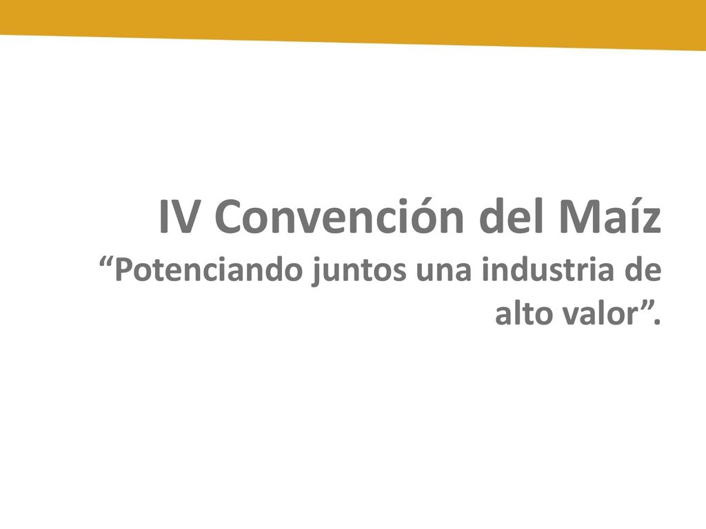 IV Convención del Maíz Potenciando juntos una industria de alto valor .