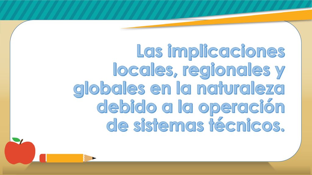 Las implicaciones locales, regionales y globales en la naturaleza debido a la operación de sistemas técnicos.