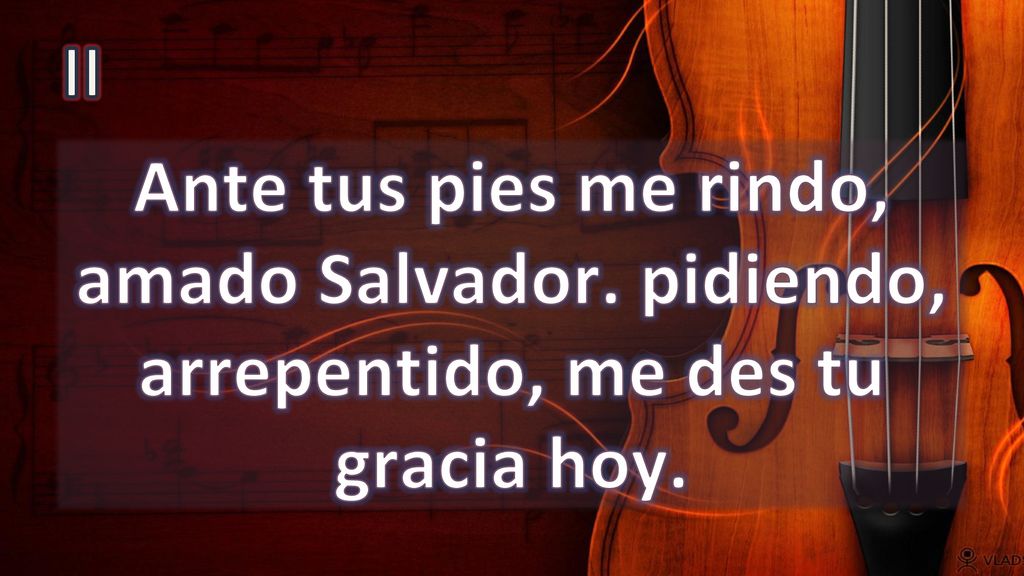 II Ante tus pies me rindo, amado Salvador. pidiendo, arrepentido, me des tu gracia hoy.