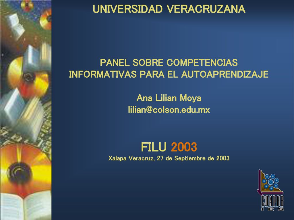 UNIVERSIDAD VERACRUZANA PANEL SOBRE COMPETENCIAS INFORMATIVAS PARA EL AUTOAPRENDIZAJE Ana Lilian Moya FILU 2003 Xalapa Veracruz, 27 de Septiembre de 2003