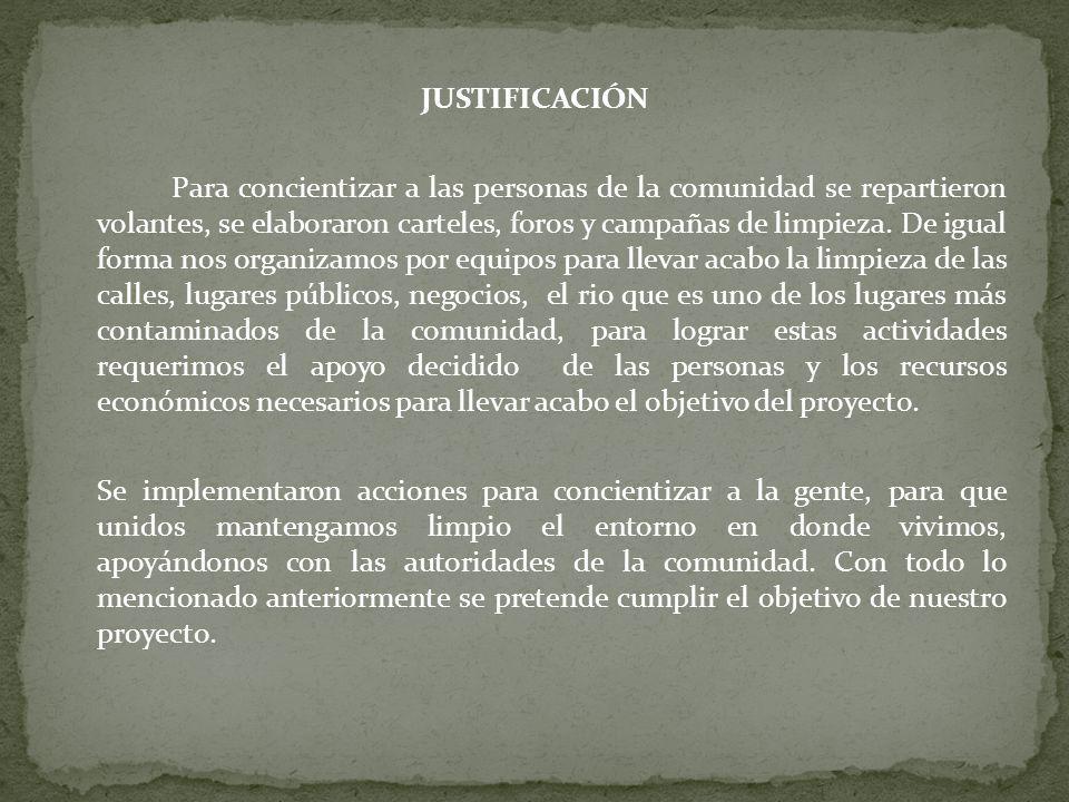 JUSTIFICACIÓN Para concientizar a las personas de la comunidad se repartieron volantes, se elaboraron carteles, foros y campañas de limpieza.