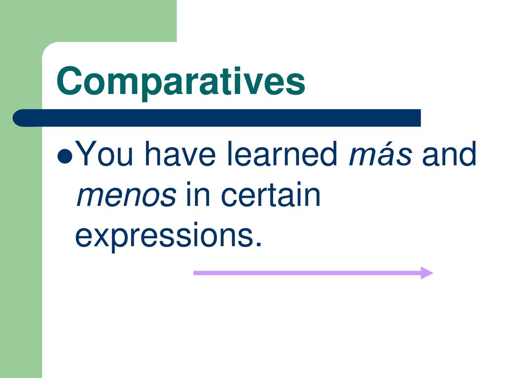 Comparatives You have learned más and menos in certain expressions.