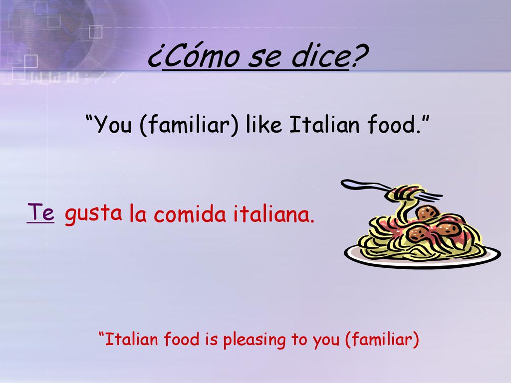 ¿Cómo se dice You (familiar) like Italian food. Te gusta