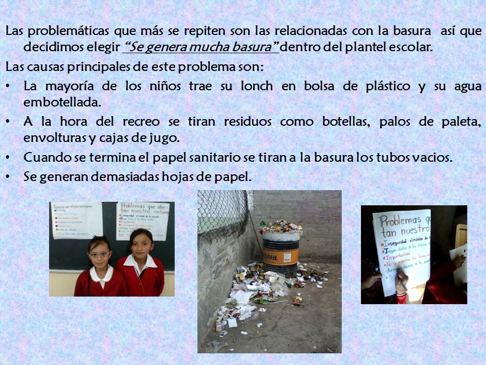 Las problemáticas que más se repiten son las relacionadas con la basura así que decidimos elegir Se genera mucha basura dentro del plantel escolar.