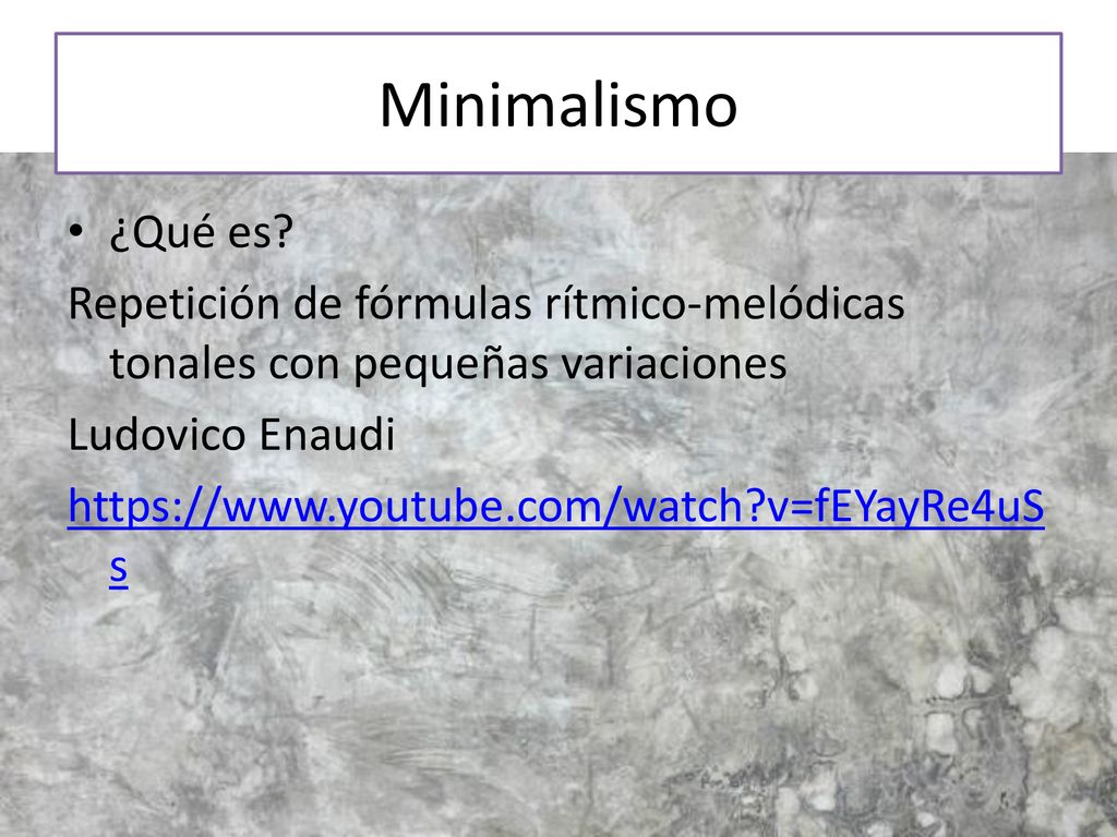 Minimalismo ¿Qué es Repetición de fórmulas rítmico-melódicas tonales con pequeñas variaciones. Ludovico Enaudi.