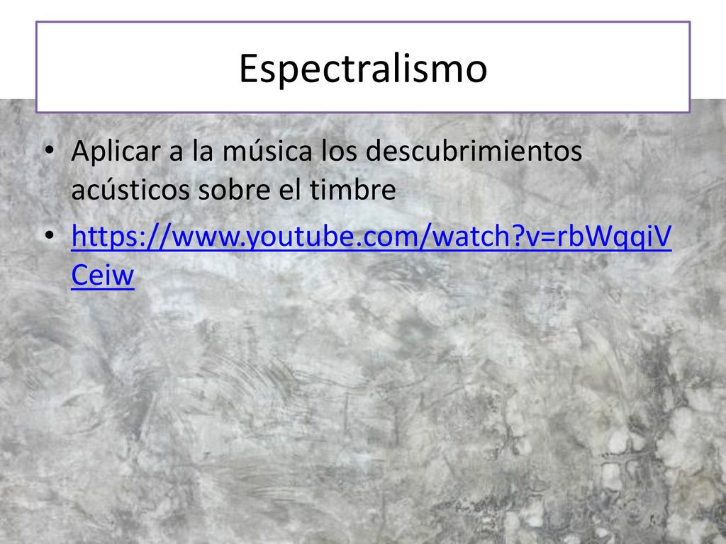 Espectralismo Aplicar a la música los descubrimientos acústicos sobre el timbre.