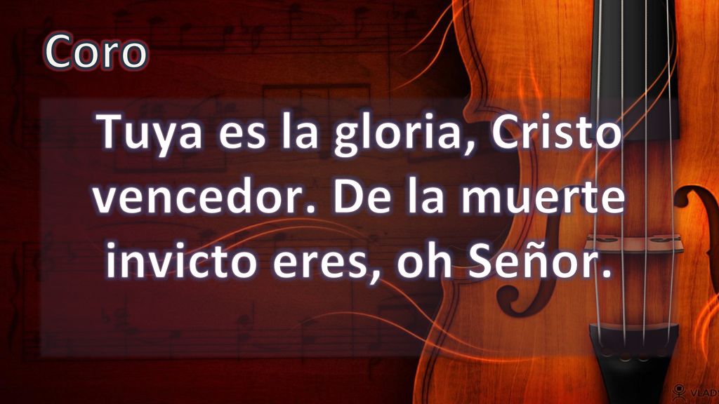 Coro Tuya es la gloria, Cristo vencedor. De la muerte invicto eres, oh Señor.