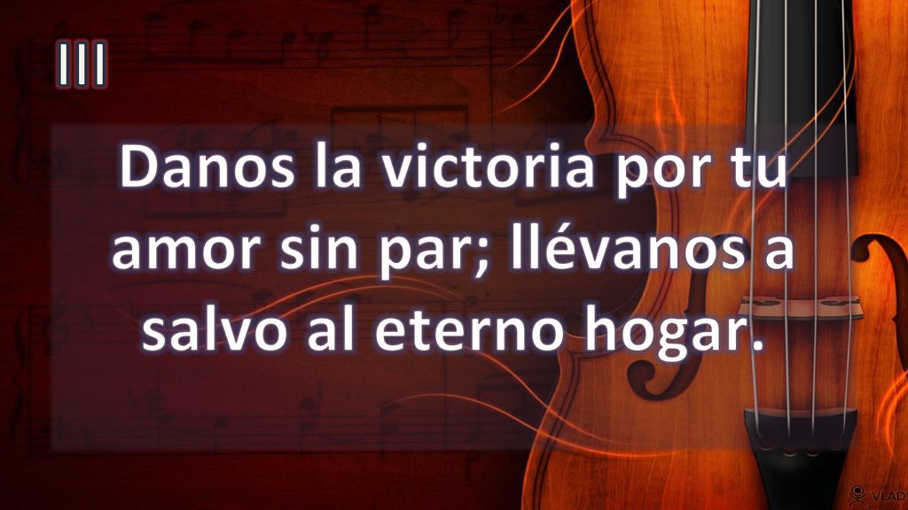 III Danos la victoria por tu amor sin par; llévanos a salvo al eterno hogar.