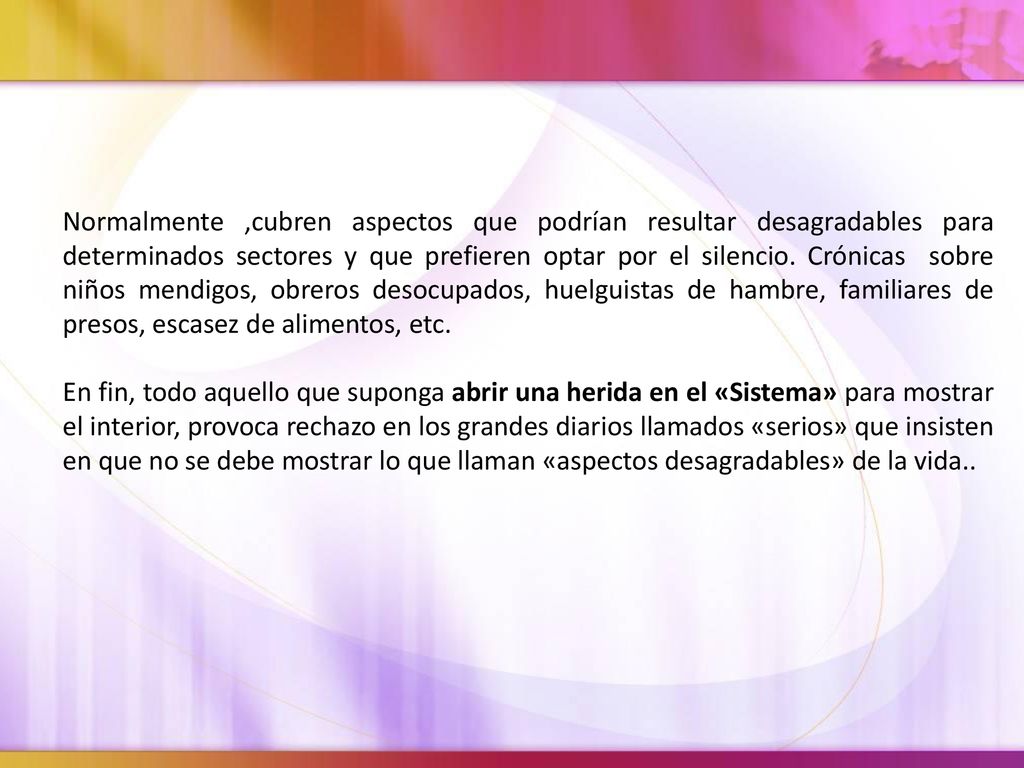 Normalmente ,cubren aspectos que podrían resultar desagradables para determinados sectores y que prefieren optar por el silencio. Crónicas sobre niños mendigos, obreros desocupados, huelguistas de hambre, familiares de presos, escasez de alimentos, etc.