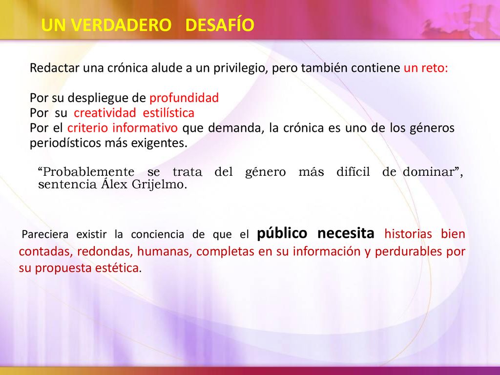 UN VERDADERO DESAFÍO Redactar una crónica alude a un privilegio, pero también contiene un reto: Por su despliegue de profundidad.