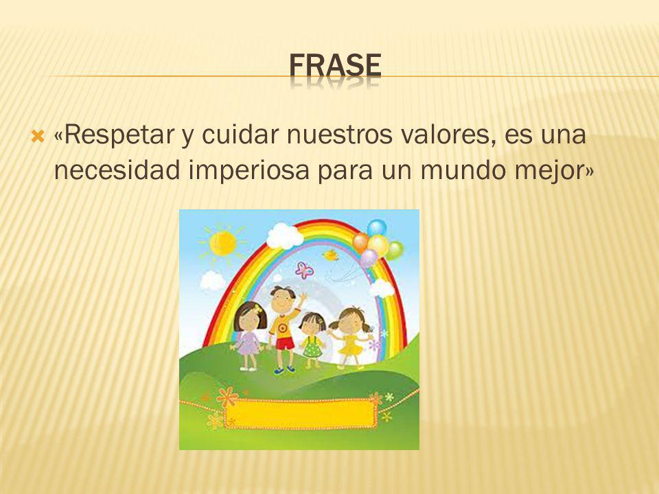 frase «Respetar y cuidar nuestros valores, es una necesidad imperiosa para un mundo mejor»