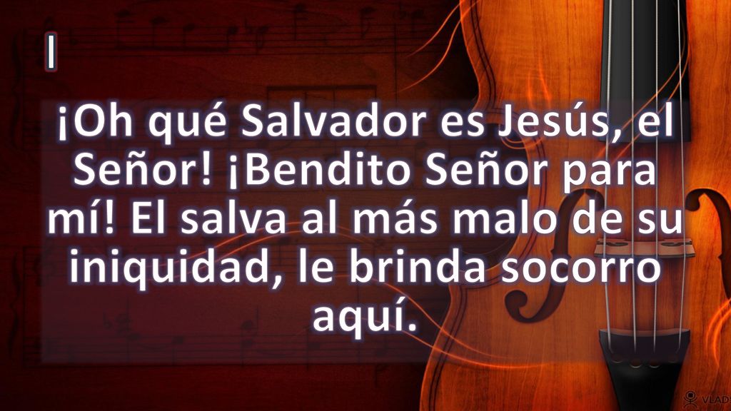 I ¡Oh qué Salvador es Jesús, el Señor. ¡Bendito Señor para mí.