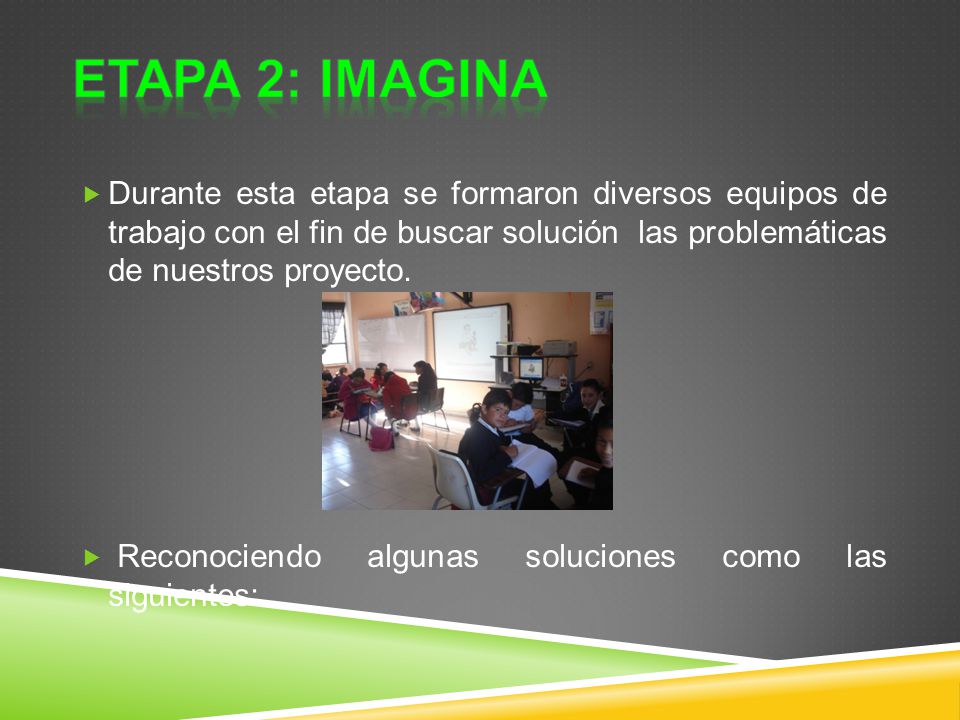 ETAPA 2: IMAGINA Durante esta etapa se formaron diversos equipos de trabajo con el fin de buscar solución las problemáticas de nuestros proyecto.