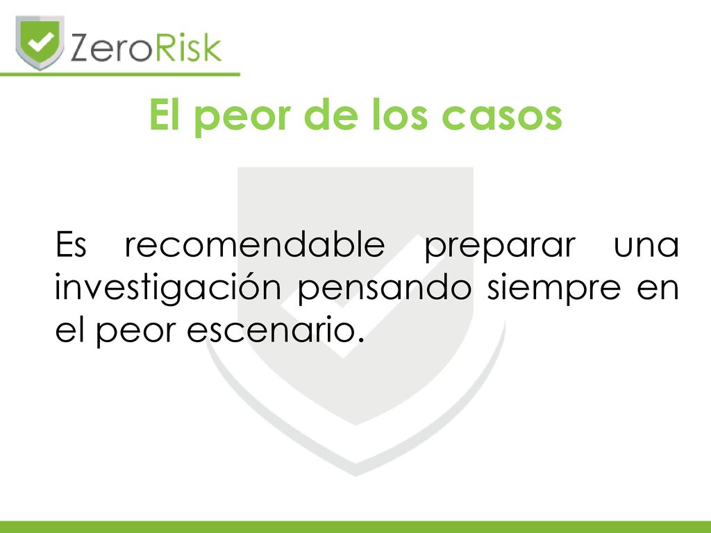 El peor de los casos Es recomendable preparar una investigación pensando siempre en el peor escenario.