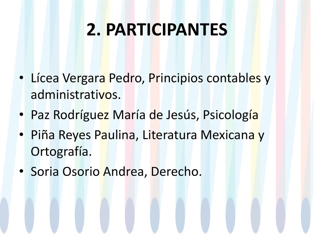 2. PARTICIPANTES Lícea Vergara Pedro, Principios contables y administrativos. Paz Rodríguez María de Jesús, Psicología.