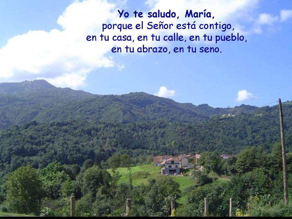 Yo te saludo, María, porque el Señor está contigo, en tu casa, en tu calle, en tu pueblo, en tu abrazo, en tu seno.