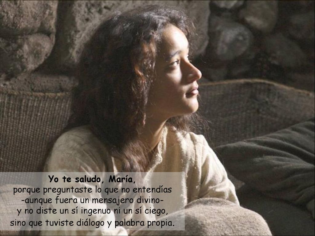 Yo te saludo, María, porque preguntaste lo que no entendías -aunque fuera un mensajero divino- y no diste un sí ingenuo ni un sí ciego, sino que tuviste diálogo y palabra propia.