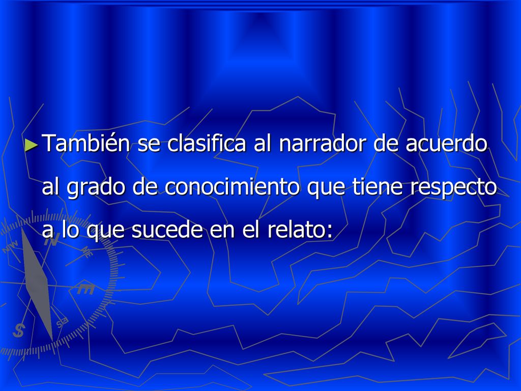 También se clasifica al narrador de acuerdo al grado de conocimiento que tiene respecto a lo que sucede en el relato: